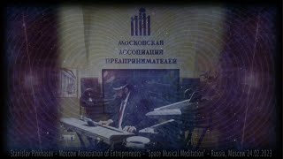 Stanislav Pinkhasov - &quot;Space Musical Meditation&quot; - Moscow Association of Entrepreneurs - 24.02.2023