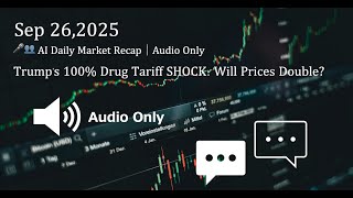 🎤👥 AI Daily Market Recap｜Sep 26,2025｜ Trump's 100Drug Tariff SHOCK: Will Prices Double?｜Audio Only