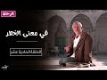 في معنى الخطر الرحلة الحلقة الحادية عشر أسعد طه 