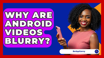 Why Are Android Videos Blurry? - Be App Savvy