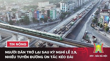 Người dân trở lại sau kỳ nghỉ lễ 2.9, nhiều tuyến đường Hà Nội ùn tắc kéo dài | Tin nóng