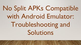 No Split APKs Compatible with Android Emulator: Troubleshooting and Solutions