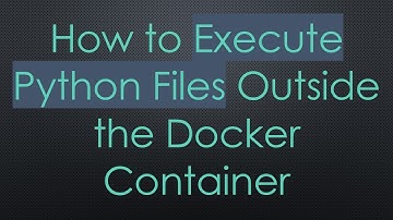 How to Execute Python Files Outside the Docker Container