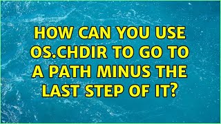 How can you use os.chdir to go to a path minus the last step of it? (3 Solutions!!)