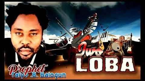 Prophet Taiye B. Balogun | Iwo Loba | Latest Nigerian Gospel/Worship Praise Songs