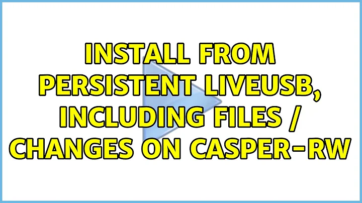Ubuntu: Install from Persistent LiveUSB, including files / changes on casper-rw