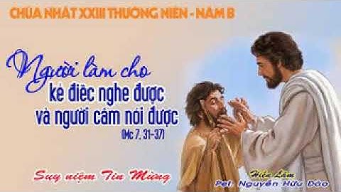 Suy niệm Tin Mừng CHÚA NHẬT XXIII THƯỜNG NIÊN, NĂM B: Mc 7,31-37