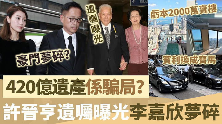 每月200萬唔夠花？李嘉欣虧損2000萬賤賣豪宅，許晉亨遺囑曝光，420億遺產成騙局，豪門夢碎！【鯉娛記】