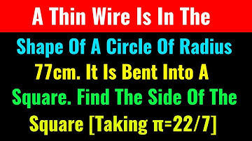 A Thin Wire Is In The Shape Of A Circle Of Radius 77cm. It Is Bent Into A Square. Find The Side Of