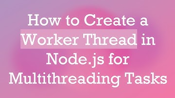 How to Create a Worker Thread in Node.js for Multithreading Tasks