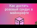 Как достать розовый сундук и другое в майнкрафте.