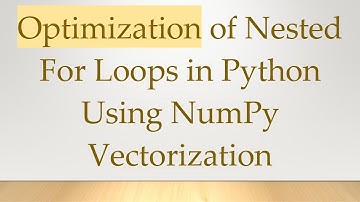 Optimization of Nested For Loops in Python Using NumPy Vectorization