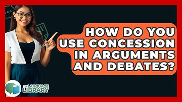 How Do You Use Concession In Arguments And Debates? - The Language Library
