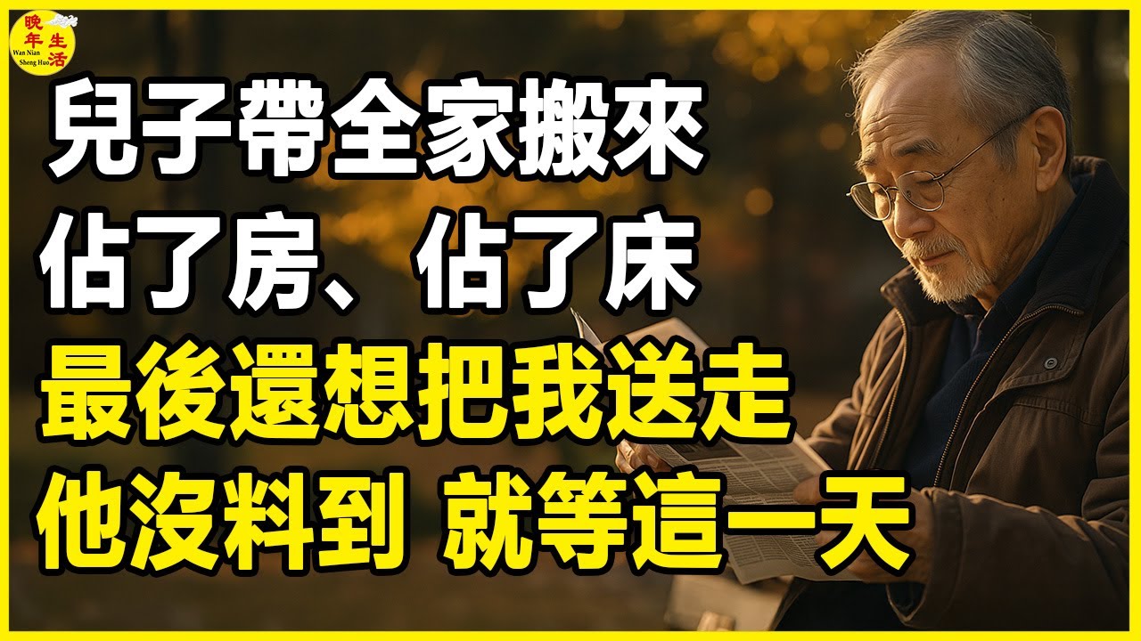 兒子帶全家搬來，佔了房、佔了床，最後還想把我送走。他沒料到，這房子我早就賣了，就等這一天。#晚年生活 #中老年生活 #為人處世 #生活經驗 #情感故事 #家養老 #幸福人生 #上了年紀該明白的事