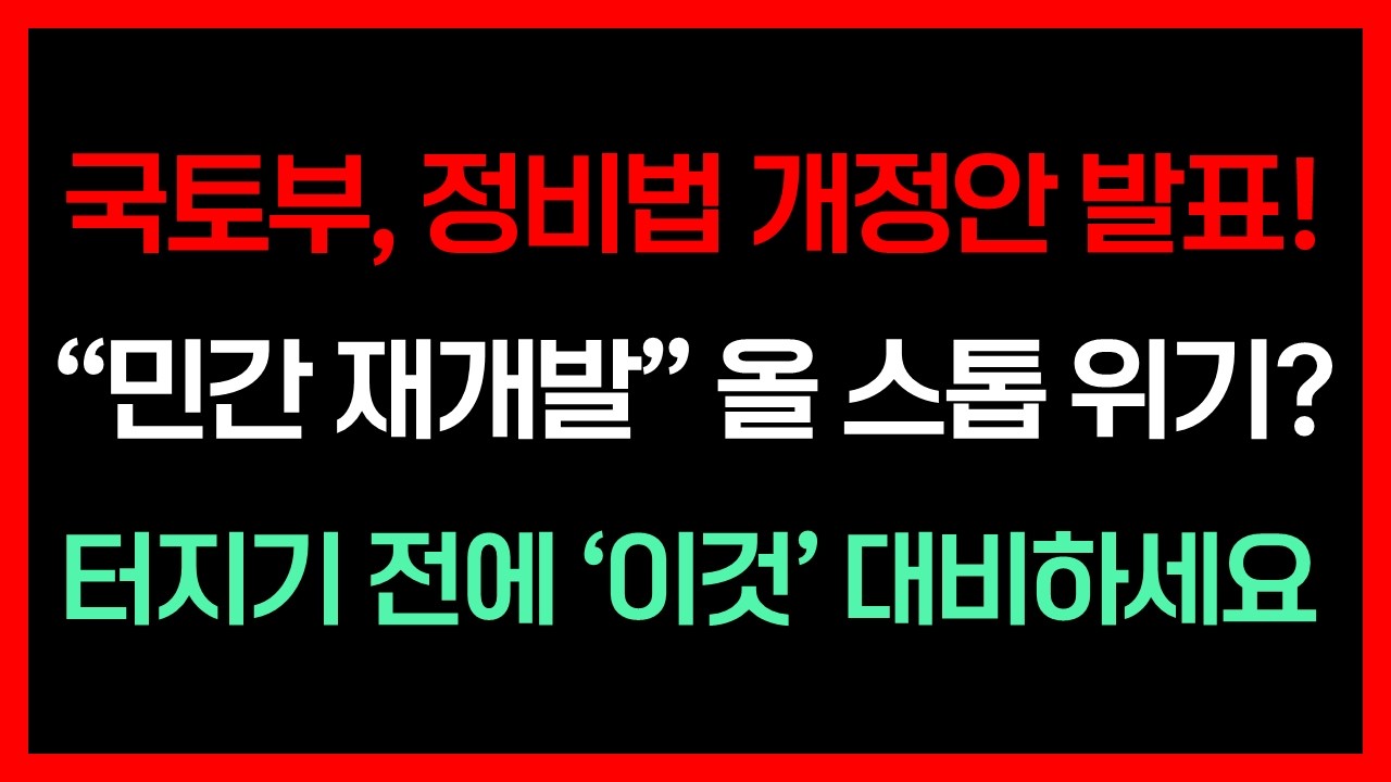국토부 정비법 개정안 발표! 민간 재개발 올 스톱 위기? 터지기 전에 이것 대비하세요!