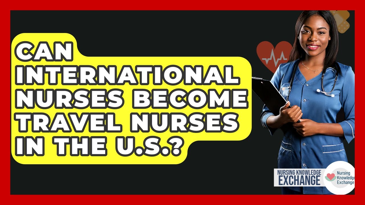 Can International Nurses Become Travel Nurses In The U.S.? - Nursing Knowledge Exchange