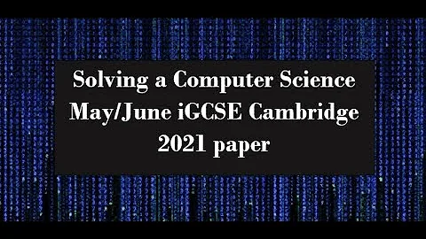 How to solve Section B questions for iGCSE Computer science Paper 2 0478/21 May/June 2021