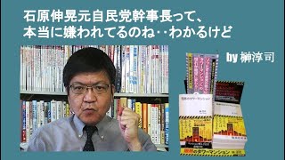 石原伸晃元自民党幹事長って、本当に嫌われてるのね‥わかるけど　by榊淳司