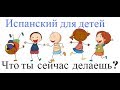 Испанский для детей. Что ты сейчас делаешь?