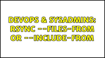 DevOps & SysAdmins: rsync --files-from or --include-from (5 Solutions!!)