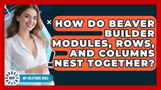 How Do Beaver Builder Modules, Rows, And Columns Nest Together? - WP Solutions Guru