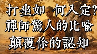 打坐如何入定？禪師驚人的比喻，顛覆你的認知！|佛教 |佛學知識|修心修行|禪悟人生 |南無阿彌陀佛|養生|談佛心安
