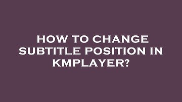 How to change subtitle position in kmplayer?