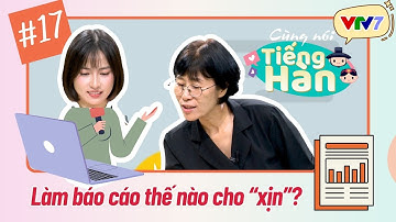 CÙNG NÓI TIẾNG HÀN (Mùa 4) | Tập 17: Làm báo cáo miệng và báo cáo văn bản