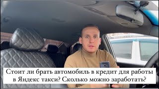 Стоит ли брать автомобиль в кредит для работы в Яндекс такси? Сколько можно заработать?