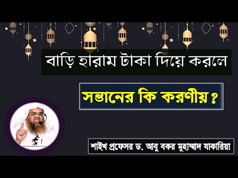 প্রশ্ন : বাড়ি হারাম টাকা দিয়ে করলে সন্তানের কি করণীয়? শাইখ প্রফেসর ড. আবু বকর মুহাম্মাদ যাকারিয়া