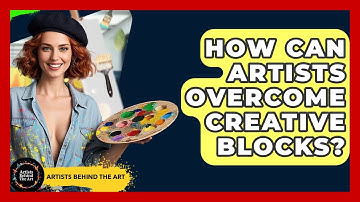 How Can Artists Overcome Creative Blocks? - Artists Behind the Art