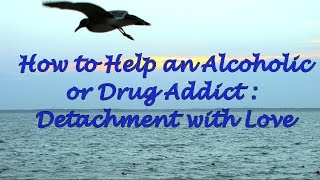 How to Help an Alcoholic or a Drug Addict: Detachment with Love