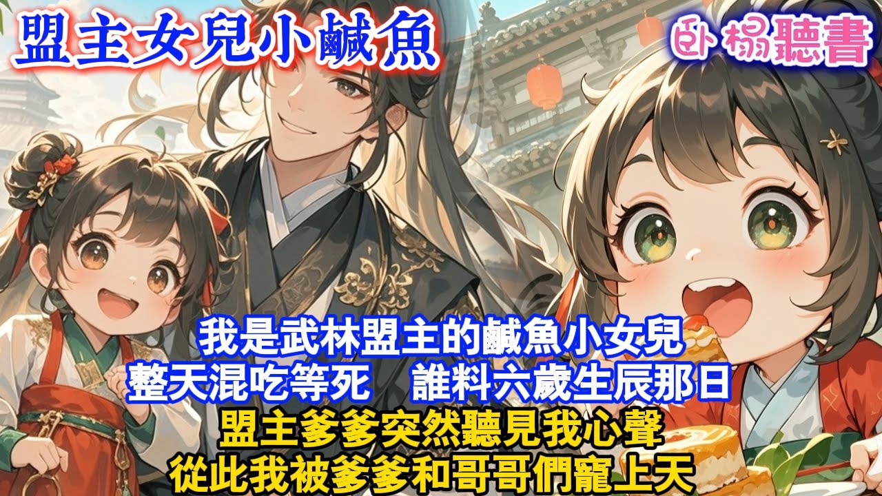 【古代團寵】我是武林盟主的鹹魚小女兒，整天混吃等死 。誰料六歲生辰那日，盟主爹爹突然聽見我心聲，從此我被爹爹和哥哥們寵上天...