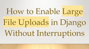 How to Enable Large File Uploads in Django Without Interruptions