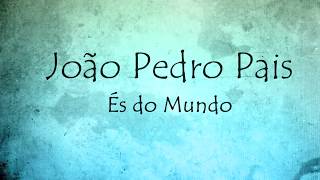 Video thumbnail of "João Pedro Pais - És do Mundo -  LETRA"