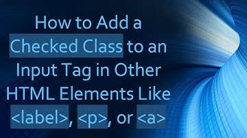 How to Add a Checked Class to an Input Tag in Other HTML Elements Like label, p, or a
