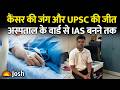 कैंसर की जंग और UPSC की जीत, UPSC Topper की संघर्ष भरी दास्तां!