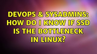 DevOps & SysAdmins: How do I know if SSD is the bottleneck in Linux? Wealth