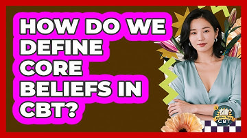How Do We Define Core Beliefs In CBT? - Golden Years CBT