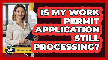 Is My Work Permit Application Still Processing?