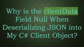 Why is the clientData Field Null When Deserializing JSON into My C# Client Object?