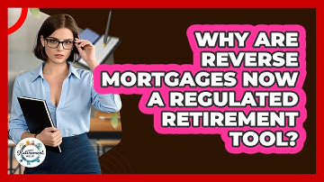 Why Are Reverse Mortgages Now A Regulated Retirement Tool? - Get Retirement Help
