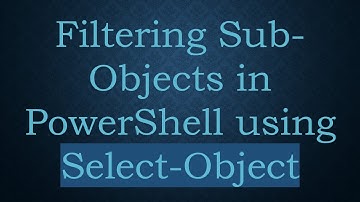 Filtering Sub-Objects in PowerShell using Select-Object