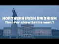 Northern Irish Unionism - Time for a New Settlement?