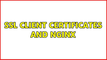 SSL Client Certificates and NginX (2 Solutions!!)