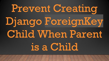 Prevent Creating Django ForeignKey Child When Parent is a Child