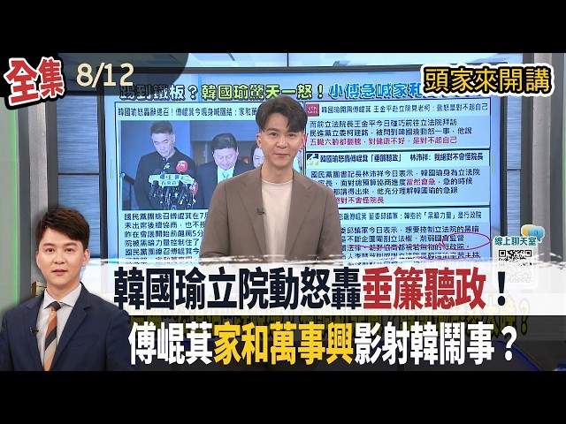 【#頭家來開講】Live直播2026.08.12 傅崐萁缺席總預算協商卻沒授權！韓國瑜怒轟"垂簾聽政"：辭掉總召較輕鬆！涉洩密案！盧秀燕愛將、蔣市府發言人交保！李政軒：請辭是捍衛清白！