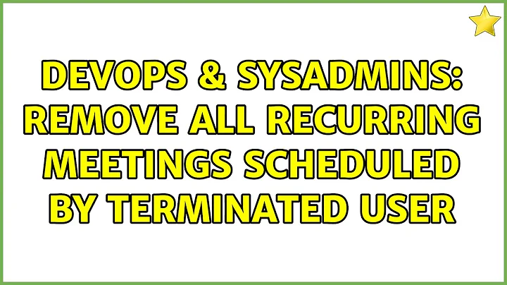 DevOps & SysAdmins: Remove all recurring meetings scheduled by terminated user (3 Solutions!!)