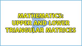 Mathematics: Upper and Lower Triangular Matrices (2 Solutions!!)