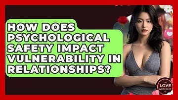 How Does Psychological Safety Impact Vulnerability In Relationships? - The Love Workshop